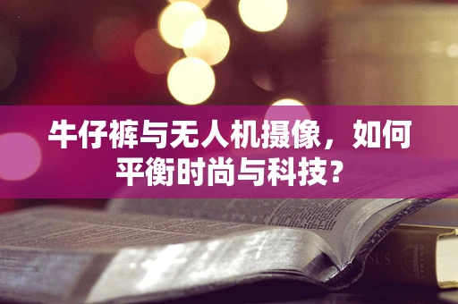 牛仔裤与无人机摄像，如何平衡时尚与科技？