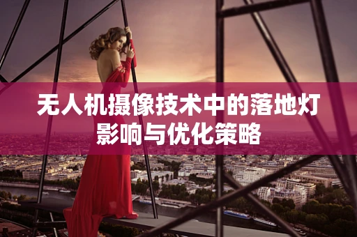 无人机摄像技术中的落地灯影响与优化策略