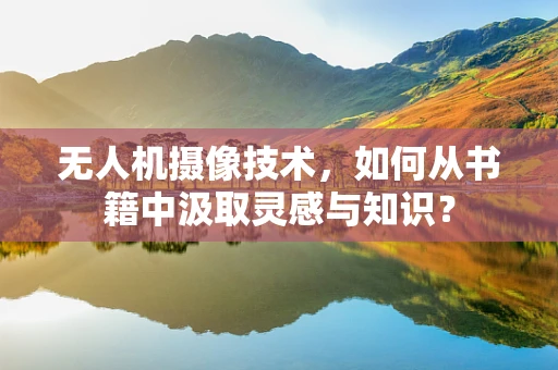 无人机摄像技术，如何从书籍中汲取灵感与知识？