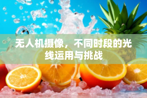无人机摄像，不同时段的光线运用与挑战