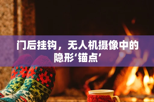门后挂钩，无人机摄像中的隐形‘锚点’