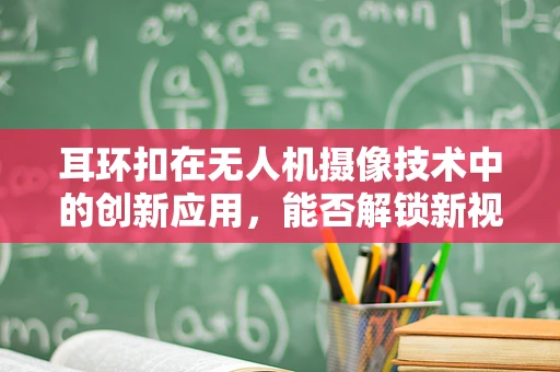 耳环扣在无人机摄像技术中的创新应用，能否解锁新视角？
