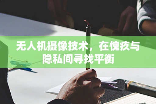 无人机摄像技术，在愧疚与隐私间寻找平衡