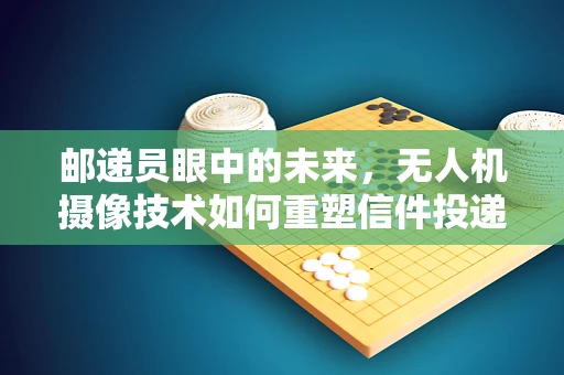 邮递员眼中的未来，无人机摄像技术如何重塑信件投递？