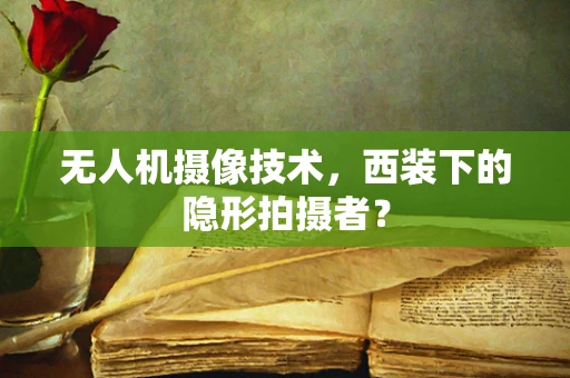 无人机摄像技术，西装下的隐形拍摄者？