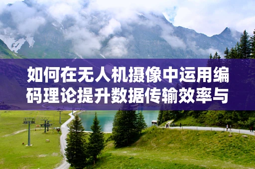 如何在无人机摄像中运用编码理论提升数据传输效率与安全性？