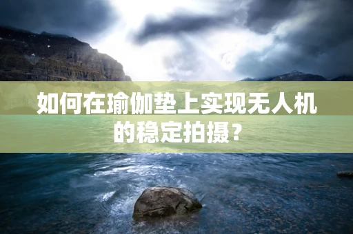 如何在瑜伽垫上实现无人机的稳定拍摄？
