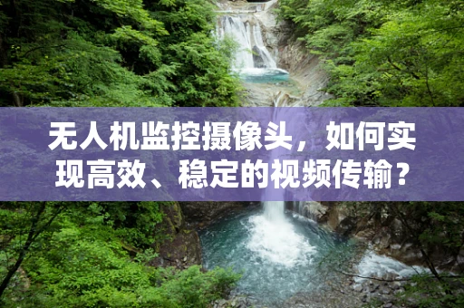 无人机监控摄像头，如何实现高效、稳定的视频传输？