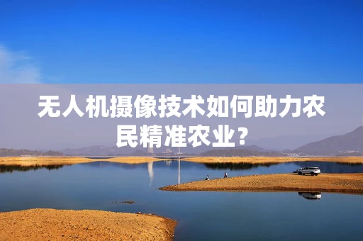 无人机摄像技术如何助力农民精准农业？