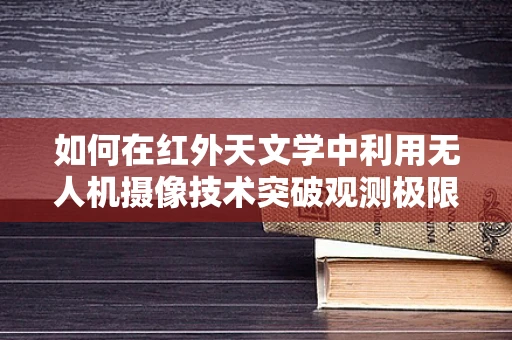 如何在红外天文学中利用无人机摄像技术突破观测极限？