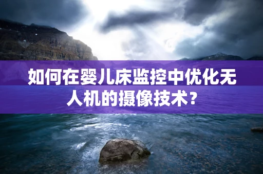 如何在婴儿床监控中优化无人机的摄像技术？