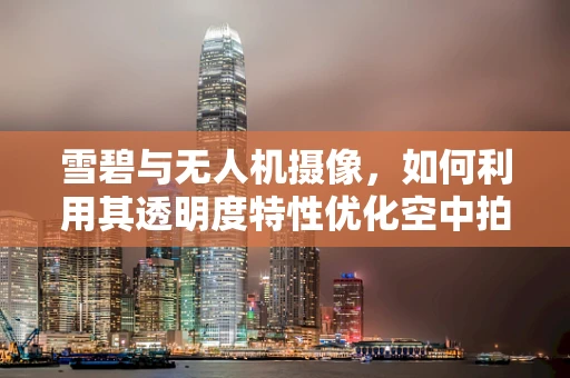 雪碧与无人机摄像，如何利用其透明度特性优化空中拍摄效果？