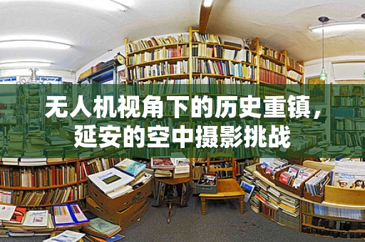 无人机视角下的历史重镇，延安的空中摄影挑战