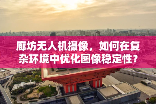 廊坊无人机摄像，如何在复杂环境中优化图像稳定性？
