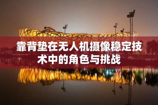 靠背垫在无人机摄像稳定技术中的角色与挑战