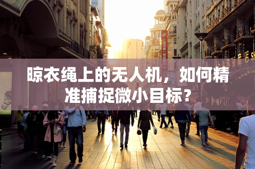 晾衣绳上的无人机，如何精准捕捉微小目标？
