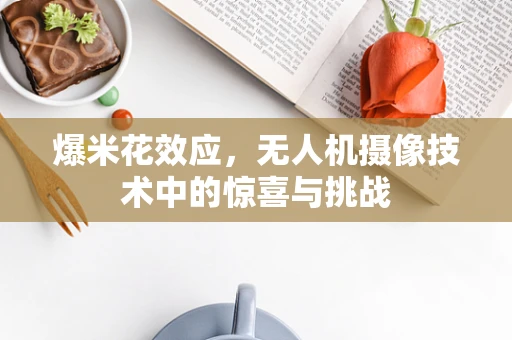 爆米花效应，无人机摄像技术中的惊喜与挑战