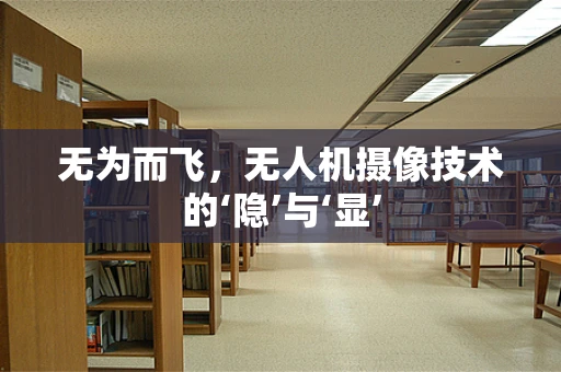 无为而飞，无人机摄像技术的‘隐’与‘显’