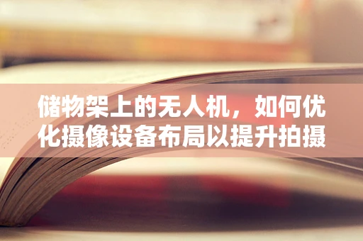 储物架上的无人机，如何优化摄像设备布局以提升拍摄效率？