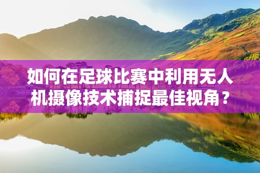 如何在足球比赛中利用无人机摄像技术捕捉最佳视角？
