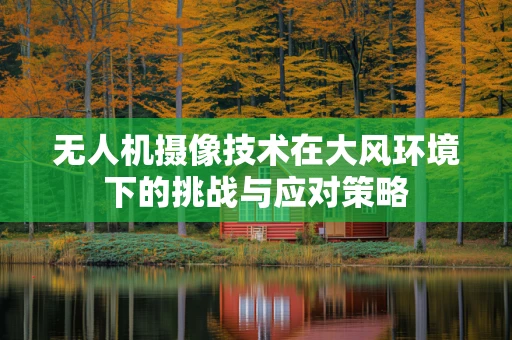 无人机摄像技术在大风环境下的挑战与应对策略