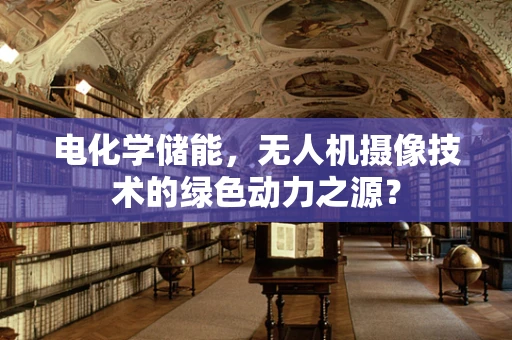 电化学储能，无人机摄像技术的绿色动力之源？