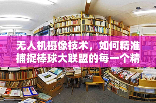 无人机摄像技术，如何精准捕捉棒球大联盟的每一个精彩瞬间？