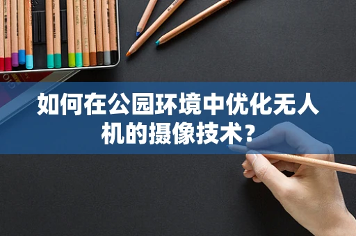 如何在公园环境中优化无人机的摄像技术？