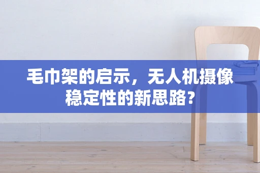 毛巾架的启示，无人机摄像稳定性的新思路？