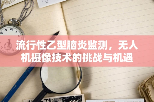 流行性乙型脑炎监测，无人机摄像技术的挑战与机遇