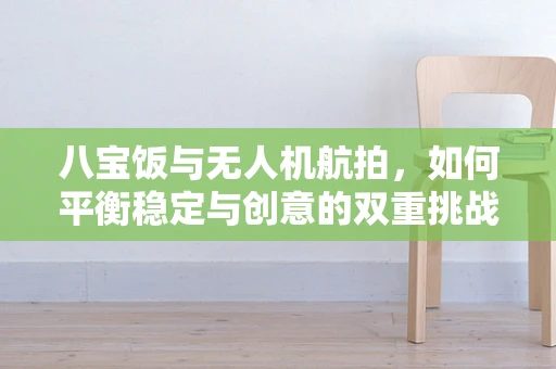 八宝饭与无人机航拍，如何平衡稳定与创意的双重挑战？