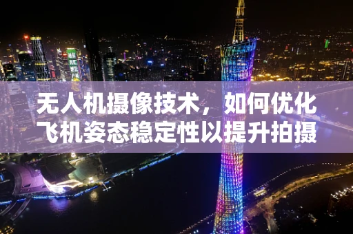 无人机摄像技术，如何优化飞机姿态稳定性以提升拍摄质量？