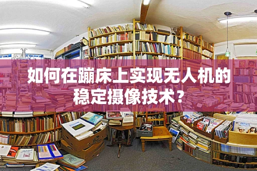 如何在蹦床上实现无人机的稳定摄像技术？