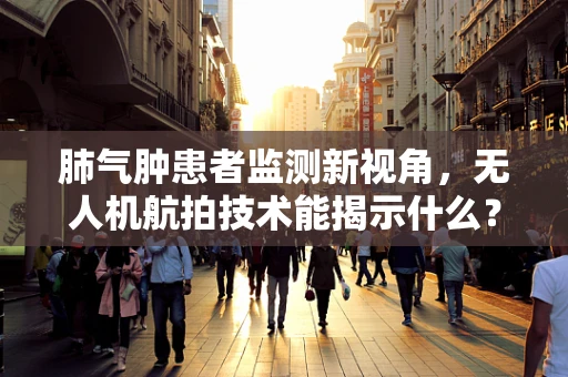 肺气肿患者监测新视角，无人机航拍技术能揭示什么？