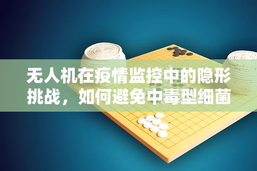 无人机在疫情监控中的隐形挑战，如何避免中毒型细菌性痢疾的传播风险？