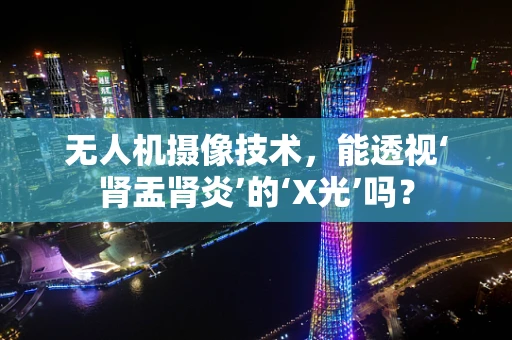 无人机摄像技术，能透视‘肾盂肾炎’的‘X光’吗？