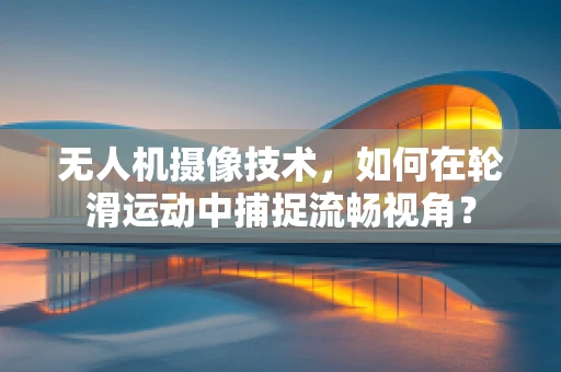 无人机摄像技术，如何在轮滑运动中捕捉流畅视角？