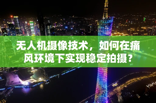 无人机摄像技术，如何在痛风环境下实现稳定拍摄？