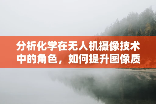 分析化学在无人机摄像技术中的角色，如何提升图像质量与精准度？