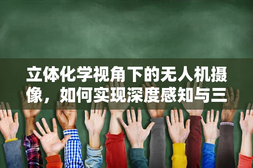 立体化学视角下的无人机摄像，如何实现深度感知与三维重建？