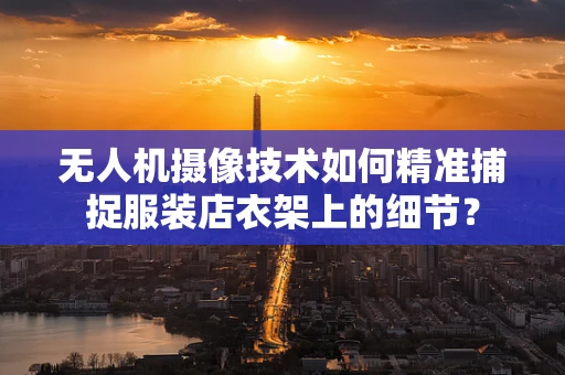 无人机摄像技术如何精准捕捉服装店衣架上的细节？