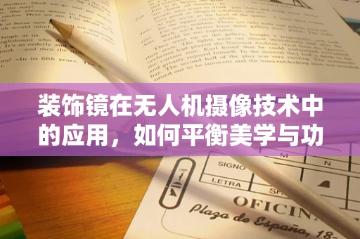 装饰镜在无人机摄像技术中的应用，如何平衡美学与功能？