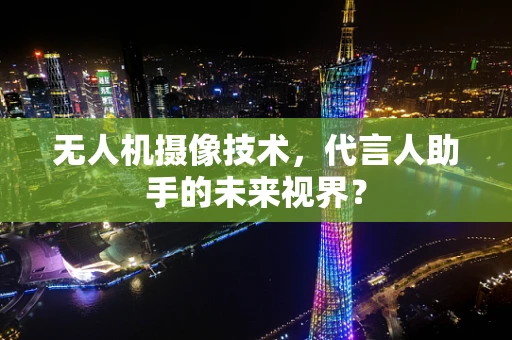 无人机摄像技术，代言人助手的未来视界？