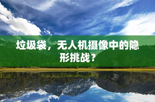 垃圾袋，无人机摄像中的隐形挑战？