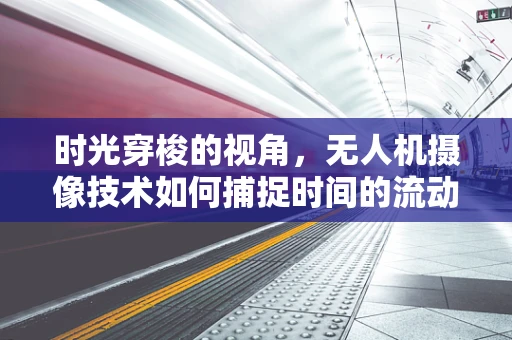 时光穿梭的视角，无人机摄像技术如何捕捉时间的流动？