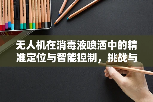 无人机在消毒液喷洒中的精准定位与智能控制，挑战与解决方案