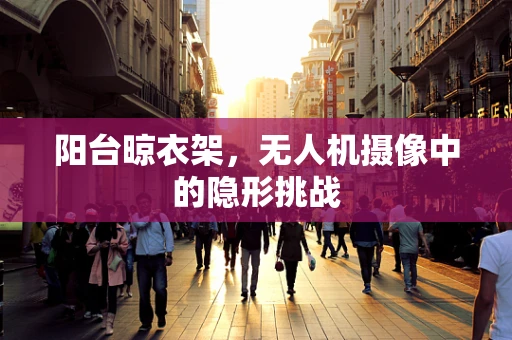 阳台晾衣架，无人机摄像中的隐形挑战