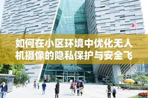 如何在小区环境中优化无人机摄像的隐私保护与安全飞行？