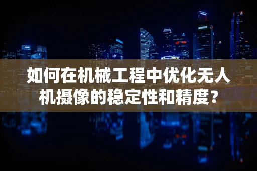 如何在机械工程中优化无人机摄像的稳定性和精度？