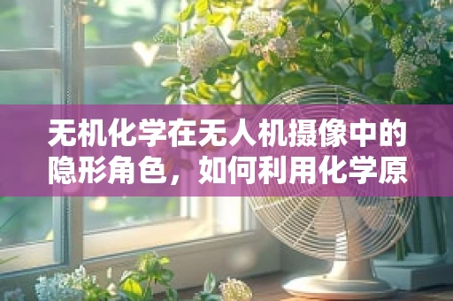 无机化学在无人机摄像中的隐形角色，如何利用化学原理提升图像稳定性？